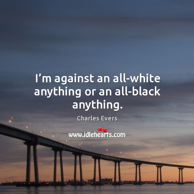 I’m against an all-white anything or an all-black anything. Charles Evers Picture Quote