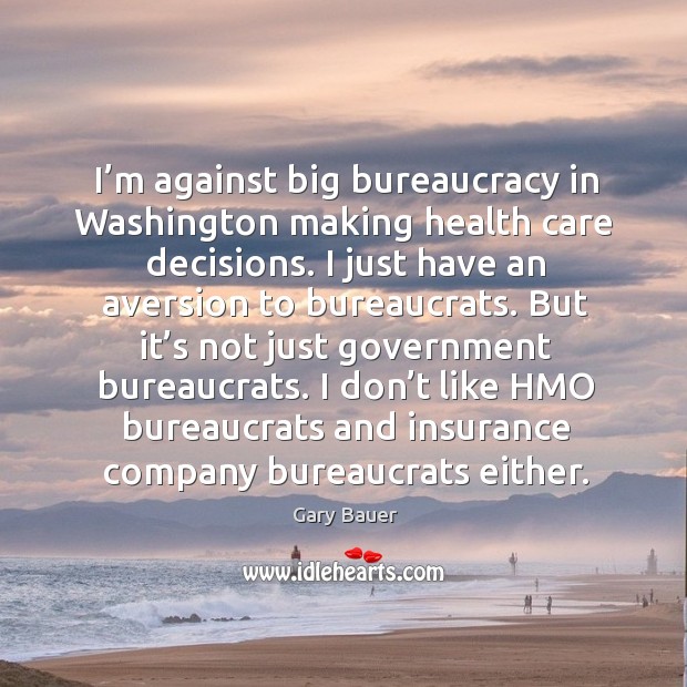 I’m against big bureaucracy in washington making health care decisions. Gary Bauer Picture Quote