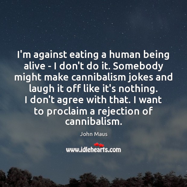 I’m against eating a human being alive – I don’t do it. Image