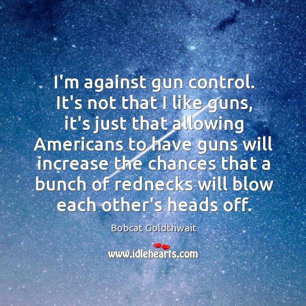 I’m against gun control. It’s not that I like guns, it’s just Bobcat Goldthwait Picture Quote