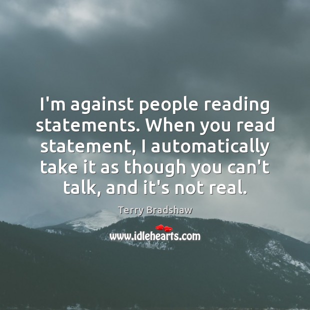 I’m against people reading statements. When you read statement, I automatically take Terry Bradshaw Picture Quote