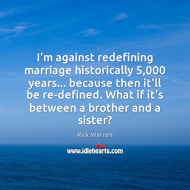 I’m against redefining marriage historically 5,000 years… because then it’ll be re-defined. What Brother Quotes Image