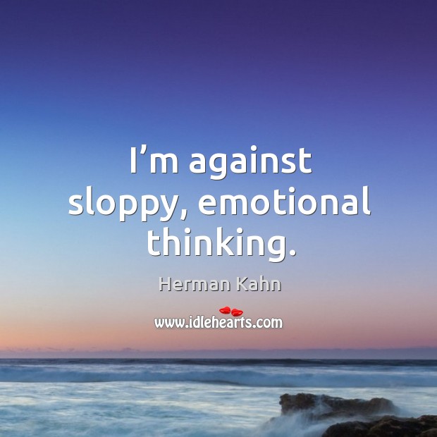 I’m against sloppy, emotional thinking. Image