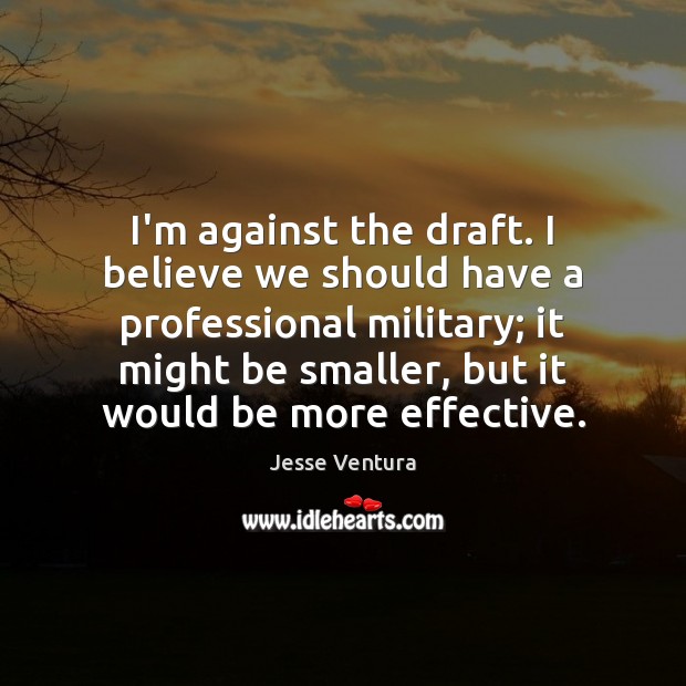 I’m against the draft. I believe we should have a professional military; Image