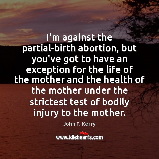 I’m against the partial-birth abortion, but you’ve got to have an exception Health Quotes Image