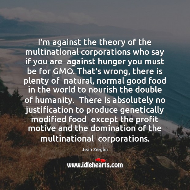 I’m against the theory of the multinational corporations who say if you Jean Ziegler Picture Quote