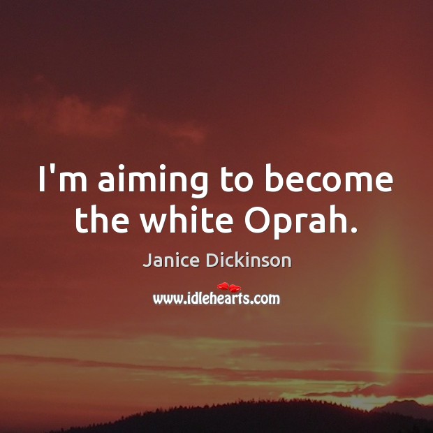 I’m aiming to become the white Oprah. Janice Dickinson Picture Quote