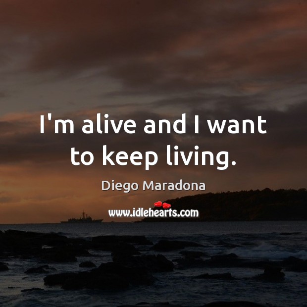 I’m alive and I want to keep living. Diego Maradona Picture Quote