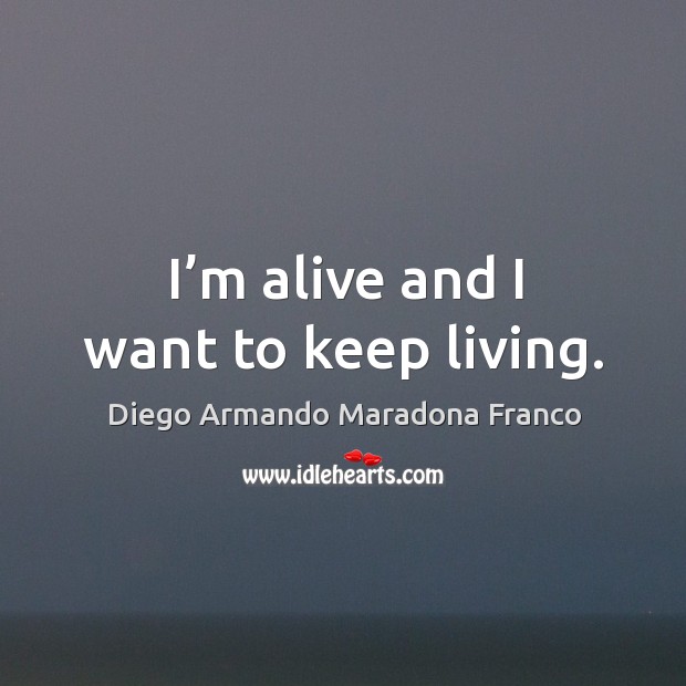 I’m alive and I want to keep living. Diego Armando Maradona Franco Picture Quote