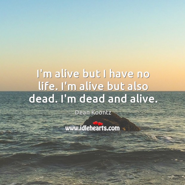I’m alive but I have no life. I’m alive but also dead. I’m dead and alive. Dean Koontz Picture Quote