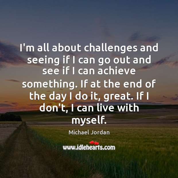 I’m all about challenges and seeing if I can go out and Michael Jordan Picture Quote