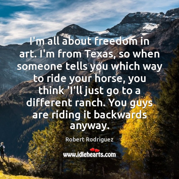 I’m all about freedom in art. I’m from Texas, so when someone Robert Rodriguez Picture Quote