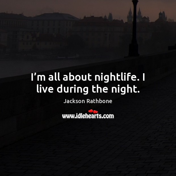 I’m all about nightlife. I live during the night. Jackson Rathbone Picture Quote