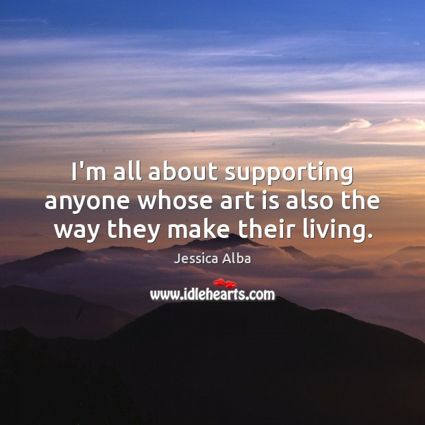 I’m all about supporting anyone whose art is also the way they make their living. Jessica Alba Picture Quote