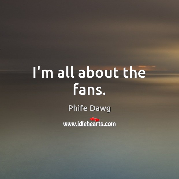I’m all about the fans. Phife Dawg Picture Quote
