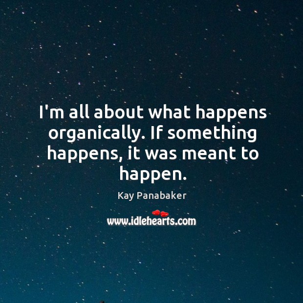 I’m all about what happens organically. If something happens, it was meant to happen. Kay Panabaker Picture Quote