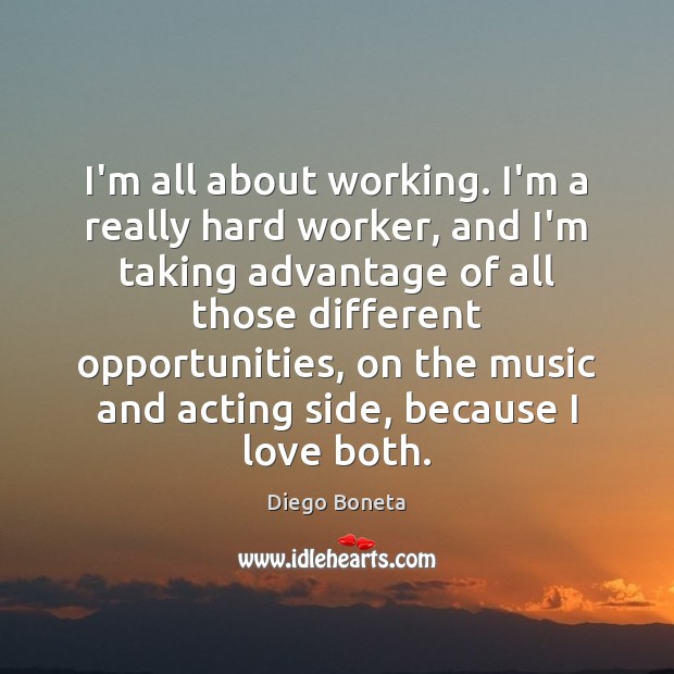 I’m all about working. I’m a really hard worker, and I’m taking Diego Boneta Picture Quote