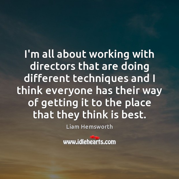 I’m all about working with directors that are doing different techniques and Liam Hemsworth Picture Quote
