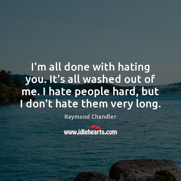 I’m all done with hating you. It’s all washed out of me. Raymond Chandler Picture Quote