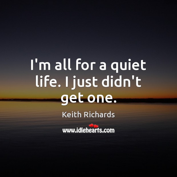 I’m all for a quiet life. I just didn’t get one. Keith Richards Picture Quote
