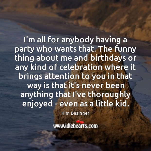 I’m all for anybody having a party who wants that. The funny Kim Basinger Picture Quote