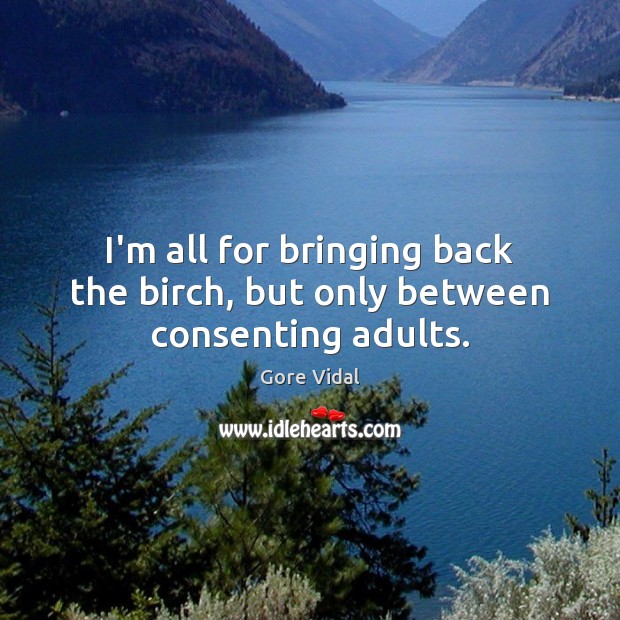 I’m all for bringing back the birch, but only between consenting adults. Gore Vidal Picture Quote
