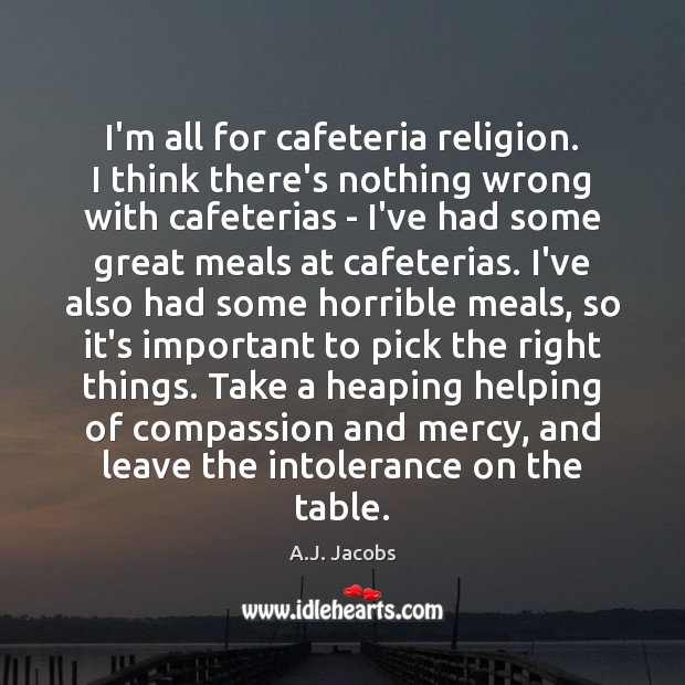 I’m all for cafeteria religion. I think there’s nothing wrong with cafeterias A.J. Jacobs Picture Quote
