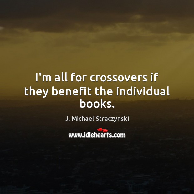 I’m all for crossovers if they benefit the individual books. J. Michael Straczynski Picture Quote