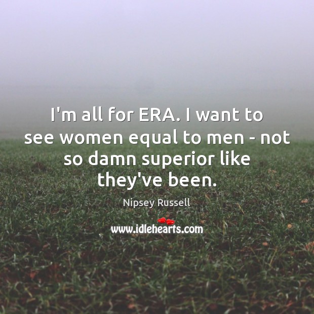 I’m all for ERA. I want to see women equal to men Image