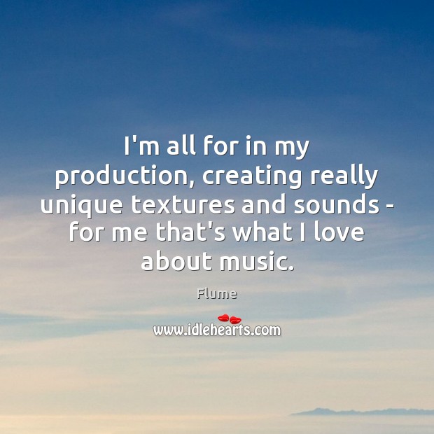 I’m all for in my production, creating really unique textures and sounds Flume Picture Quote