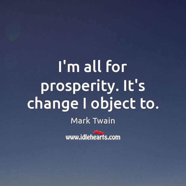 I’m all for prosperity. It’s change I object to. Image