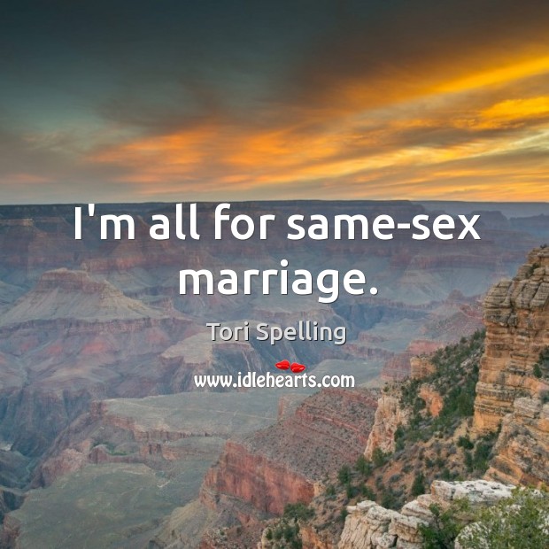 I’m all for same-sex marriage. Tori Spelling Picture Quote