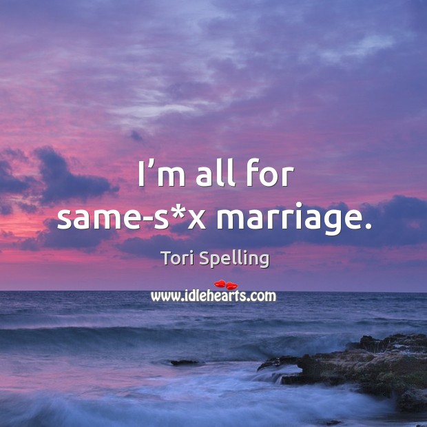 I’m all for same-s*x marriage. Tori Spelling Picture Quote