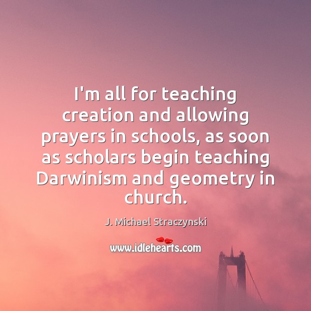 I’m all for teaching creation and allowing prayers in schools, as soon J. Michael Straczynski Picture Quote