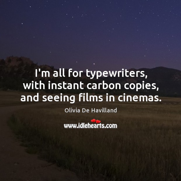 I’m all for typewriters, with instant carbon copies, and seeing films in cinemas. Olivia De Havilland Picture Quote