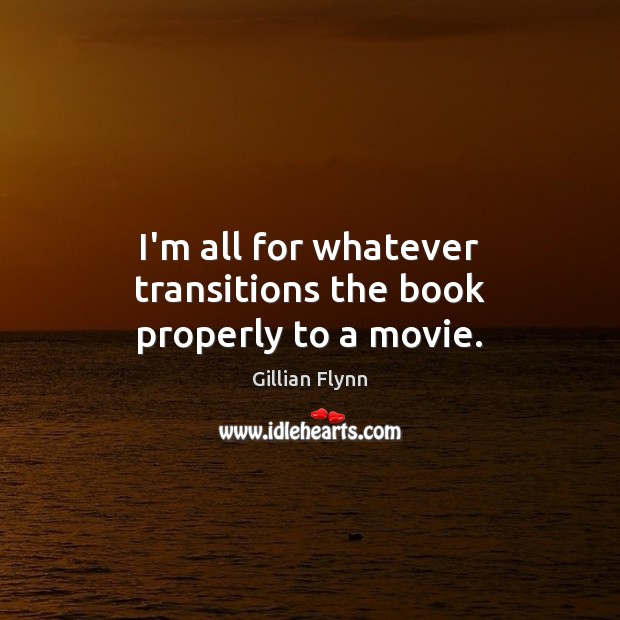 I’m all for whatever transitions the book properly to a movie. Gillian Flynn Picture Quote
