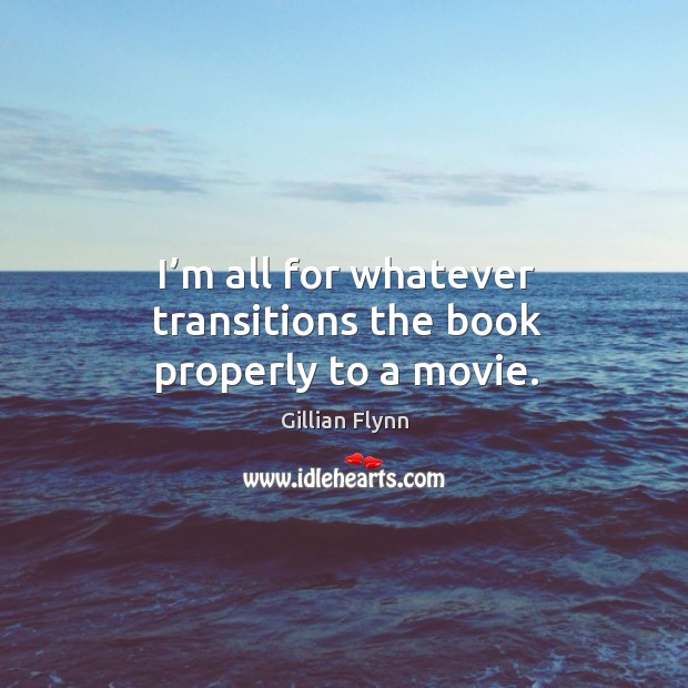 I’m all for whatever transitions the book properly to a movie. Gillian Flynn Picture Quote