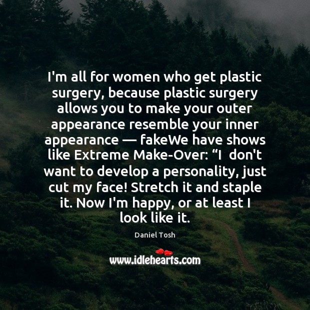 I’m all for women who get plastic surgery, because plastic surgery allows Daniel Tosh Picture Quote