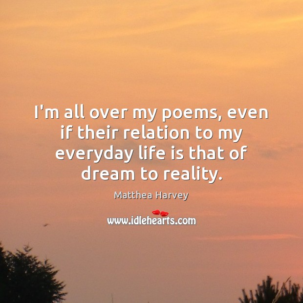 I’m all over my poems, even if their relation to my everyday Reality Quotes Image