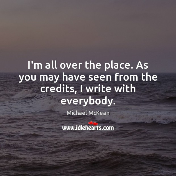 I’m all over the place. As you may have seen from the credits, I write with everybody. Michael McKean Picture Quote