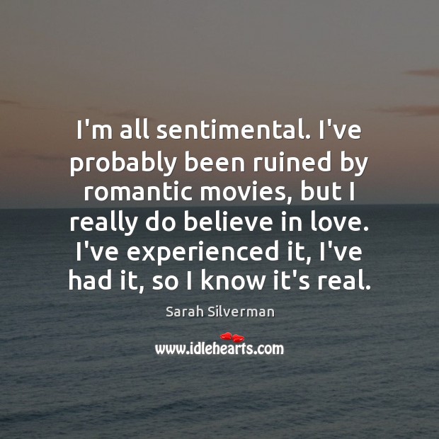 I’m all sentimental. I’ve probably been ruined by romantic movies, but I Sarah Silverman Picture Quote
