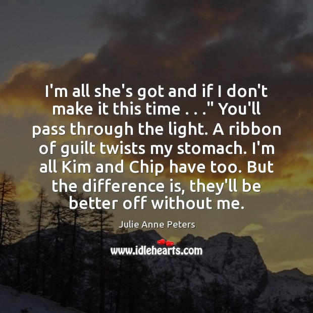 I’m all she’s got and if I don’t make it this time . . .” Julie Anne Peters Picture Quote