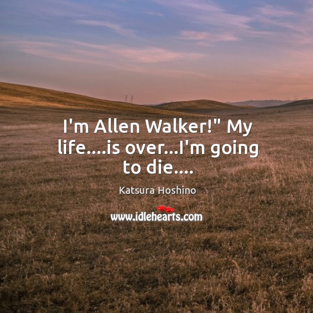 I’m Allen Walker!” My life….is over…I’m going to die…. Katsura Hoshino Picture Quote