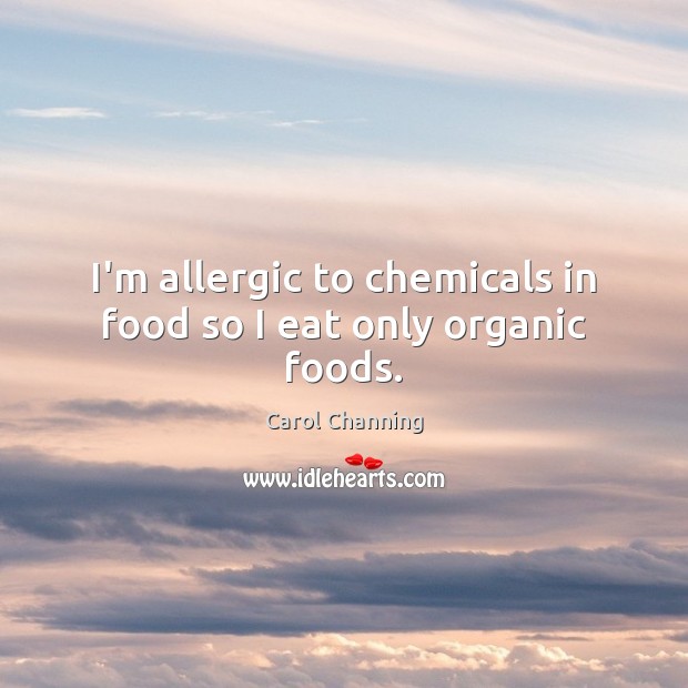I’m allergic to chemicals in food so I eat only organic foods. Carol Channing Picture Quote