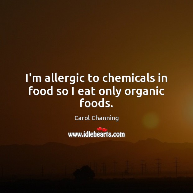 I’m allergic to chemicals in food so I eat only organic foods. Carol Channing Picture Quote