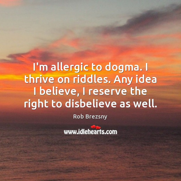 I’m allergic to dogma. I thrive on riddles. Any idea I believe, Rob Brezsny Picture Quote