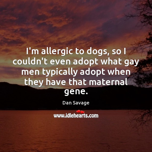 I’m allergic to dogs, so I couldn’t even adopt what gay men Dan Savage Picture Quote