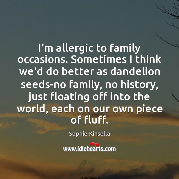 I’m allergic to family occasions. Sometimes I think we’d do better as Sophie Kinsella Picture Quote