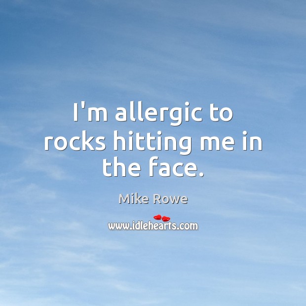 I’m allergic to rocks hitting me in the face. Mike Rowe Picture Quote
