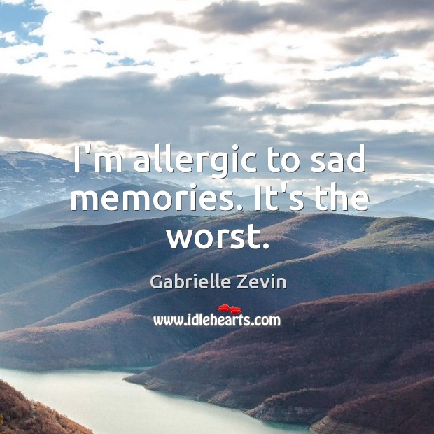 I’m allergic to sad memories. It’s the worst. Gabrielle Zevin Picture Quote